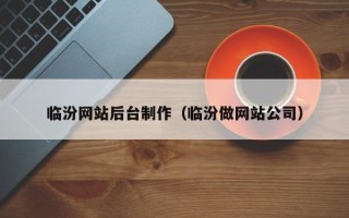张家口临汾网站后台制作（临汾做网站公司）