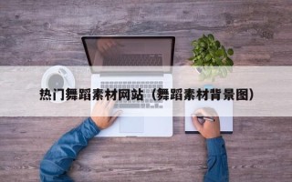 张家口热门舞蹈素材网站（舞蹈素材背景图）