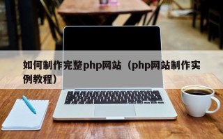 张家口如何制作完整php网站（php网站制作实例教程）