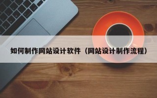 张家口如何制作网站设计软件（网站设计制作流程）