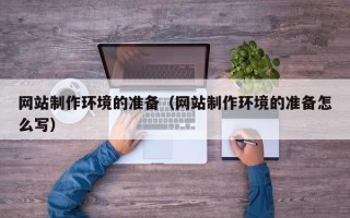 张家口网站制作环境的准备（网站制作环境的准备怎么写）