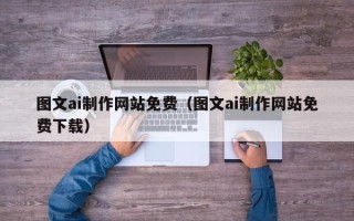 张家口图文ai制作网站免费（图文ai制作网站免费下载）