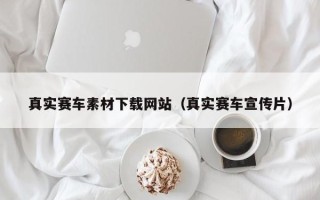 张家口真实赛车素材下载网站（真实赛车宣传片）