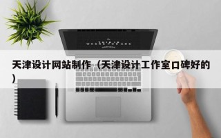 张家口天津设计网站制作（天津设计工作室口碑好的）