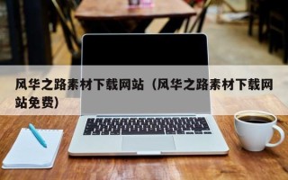 张家口风华之路素材下载网站（风华之路素材下载网站免费）