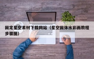 张家口固定星空素材下载网站（星空固体水彩画教程步骤图）